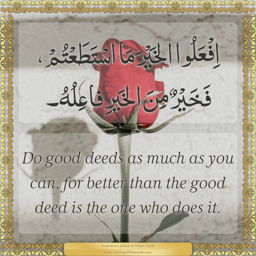 Do good deeds as much as you can, for better than the good deed is the one...